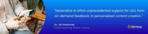 "Generative AI offers unprecedented support for L&D, from on-demand feedback, to personalized content creation." - Dr. Jill Stefaniak, Litmos Chief Learning Officer